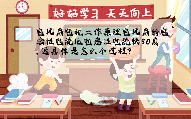 电风扇电机工作原理电风扇的电容性电流比电感性电流快90度,这具体是怎么个过程?