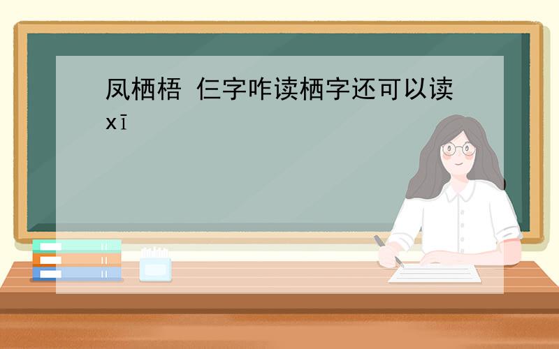 凤栖梧 仨字咋读栖字还可以读xī