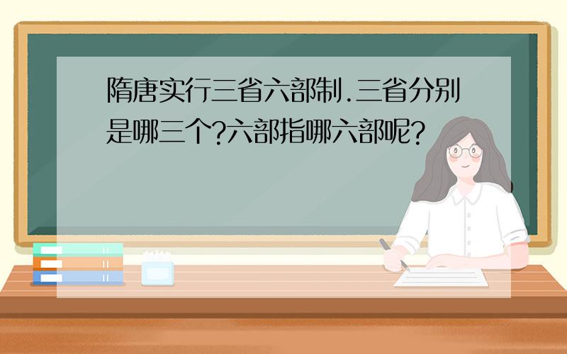 隋唐实行三省六部制.三省分别是哪三个?六部指哪六部呢?