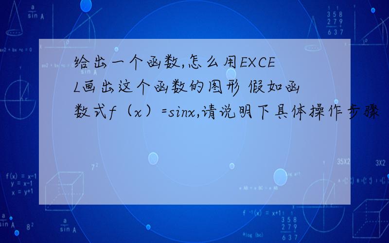 给出一个函数,怎么用EXCEL画出这个函数的图形 假如函数式f（x）=sinx,请说明下具体操作步骤