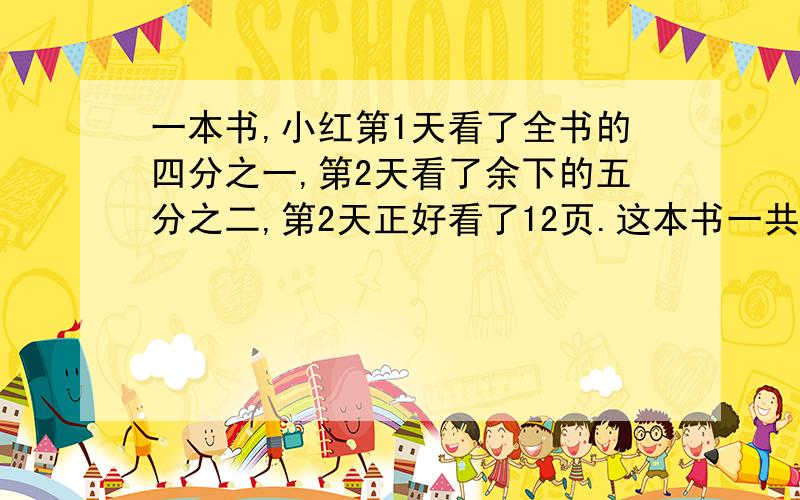 一本书,小红第1天看了全书的四分之一,第2天看了余下的五分之二,第2天正好看了12页.这本书一共有多少页