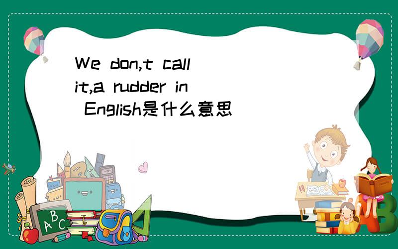 We don,t call it,a rudder in English是什么意思