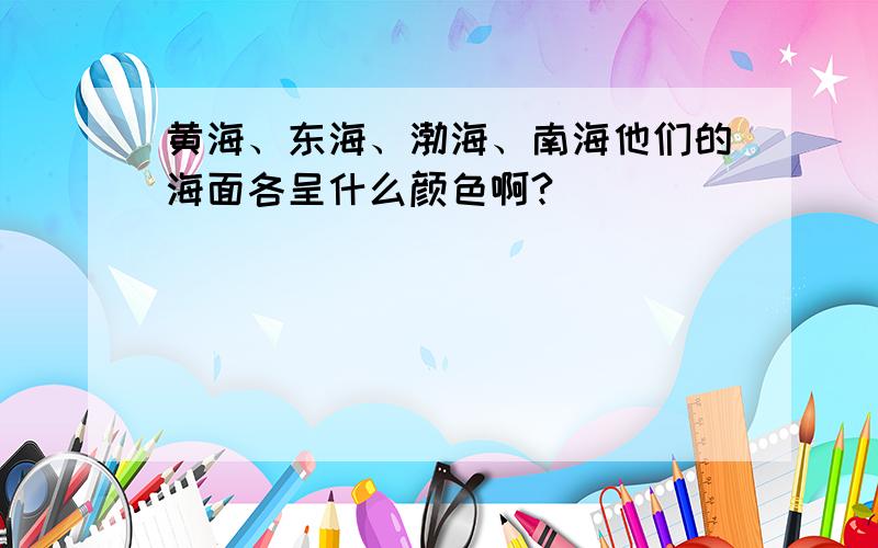 黄海、东海、渤海、南海他们的海面各呈什么颜色啊?