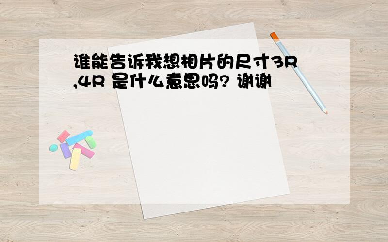 谁能告诉我想相片的尺寸3R ,4R 是什么意思吗? 谢谢