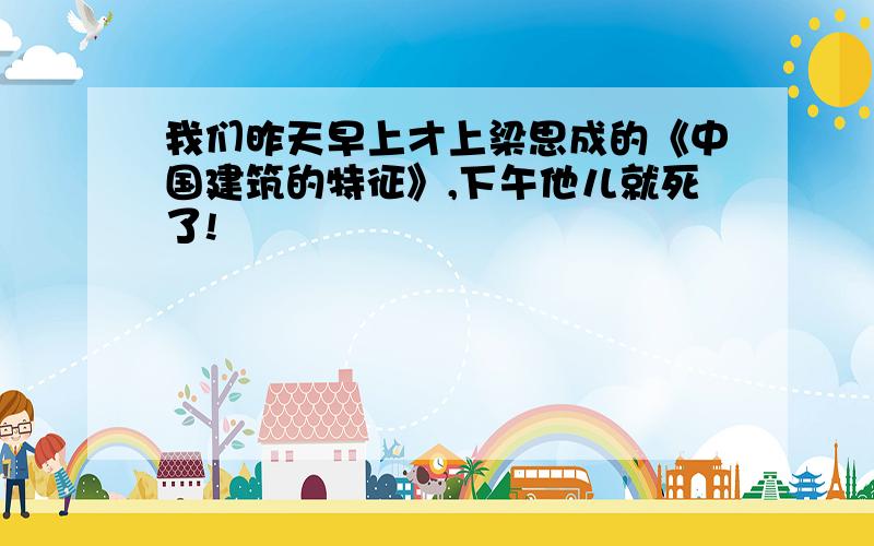 我们昨天早上才上梁思成的《中国建筑的特征》,下午他儿就死了!