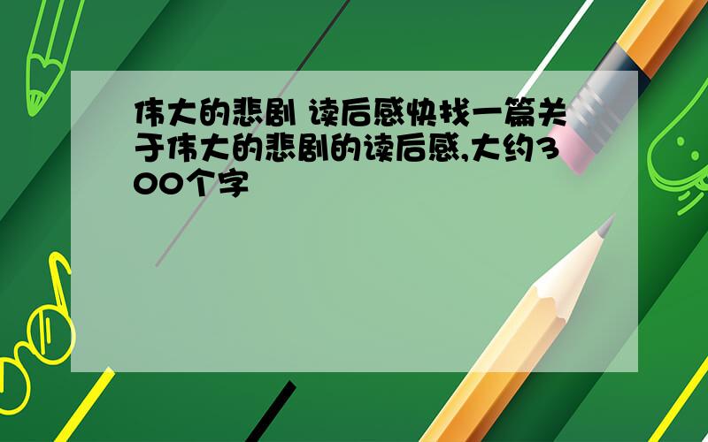 伟大的悲剧 读后感快找一篇关于伟大的悲剧的读后感,大约300个字