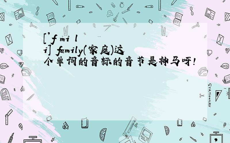 ['fæmi l i] family(家庭)这个单词的音标的音节是神马呀!