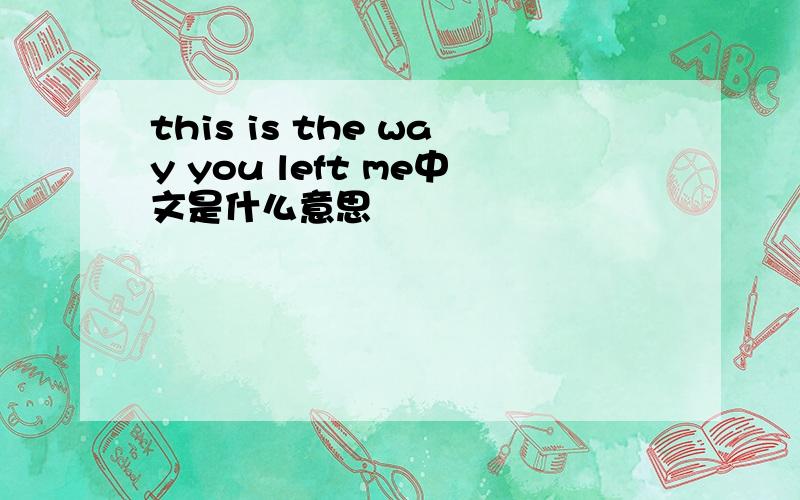 this is the way you left me中文是什么意思