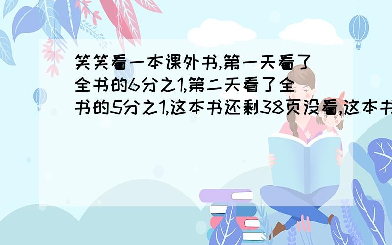 笑笑看一本课外书,第一天看了全书的6分之1,第二天看了全书的5分之1,这本书还剩38页没看,这本书共有多