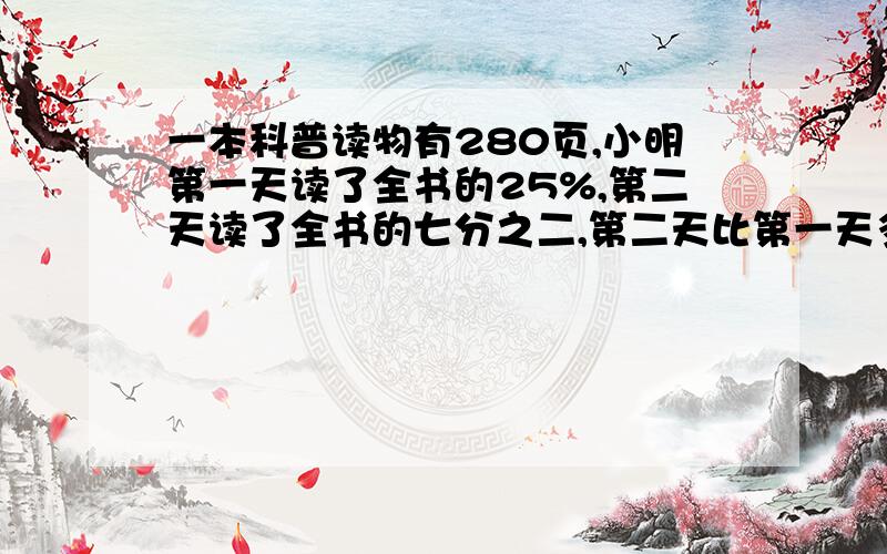 一本科普读物有280页,小明第一天读了全书的25%,第二天读了全书的七分之二,第二天比第一天多读多少页