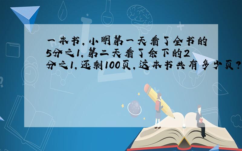 一本书,小明第一天看了全书的5分之1,第二天看了余下的2分之1,还剩100页,这本书共有多少页?