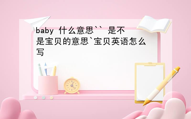 baby 什么意思`` 是不是宝贝的意思`宝贝英语怎么 写