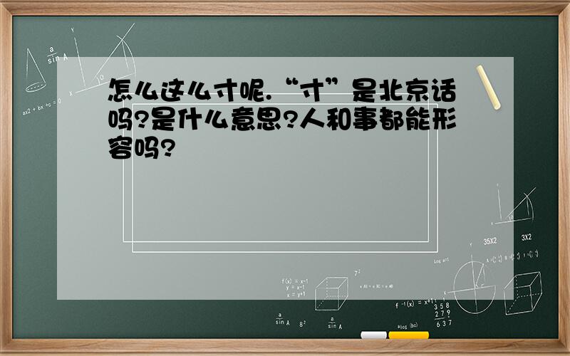 怎么这么寸呢.“寸”是北京话吗?是什么意思?人和事都能形容吗?