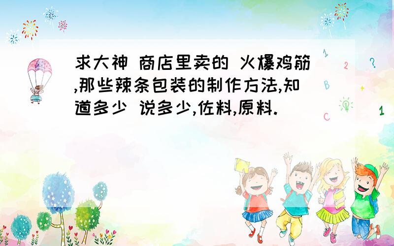 求大神 商店里卖的 火爆鸡筋,那些辣条包装的制作方法,知道多少 说多少,佐料,原料.