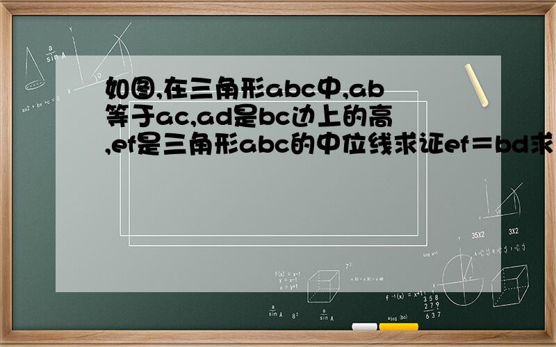 如图,在三角形abc中,ab等于ac,ad是bc边上的高,ef是三角形abc的中位线求证ef＝bd求解答