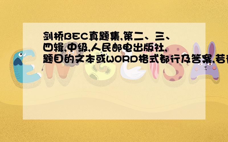 剑桥BEC真题集,第二、三、四辑,中级,人民邮电出版社,题目的文本或WORD格式都行及答案,若有听力MP3