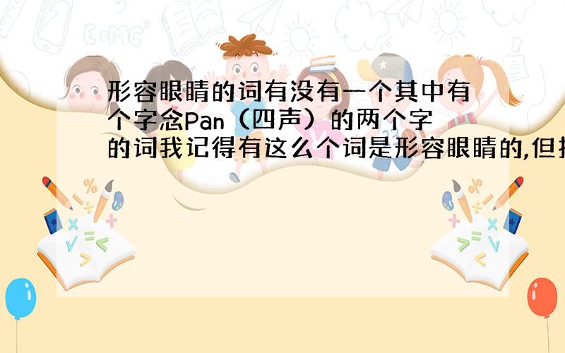 形容眼睛的词有没有一个其中有个字念Pan（四声）的两个字的词我记得有这么个词是形容眼睛的,但找不到是哪个,是畔吗?急等谢