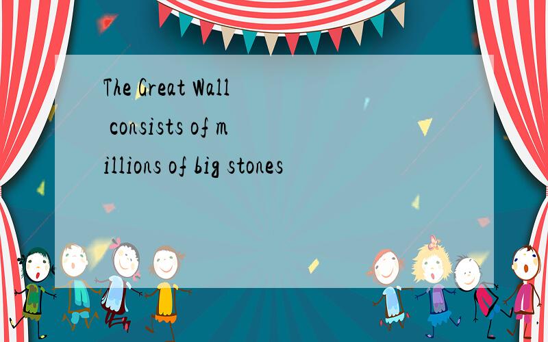 The Great Wall consists of millions of big stones