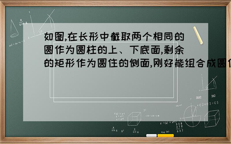 如图,在长形中截取两个相同的圆作为圆柱的上、下底面,剩余的矩形作为圆住的侧面,刚好能组合成圆住.设矩