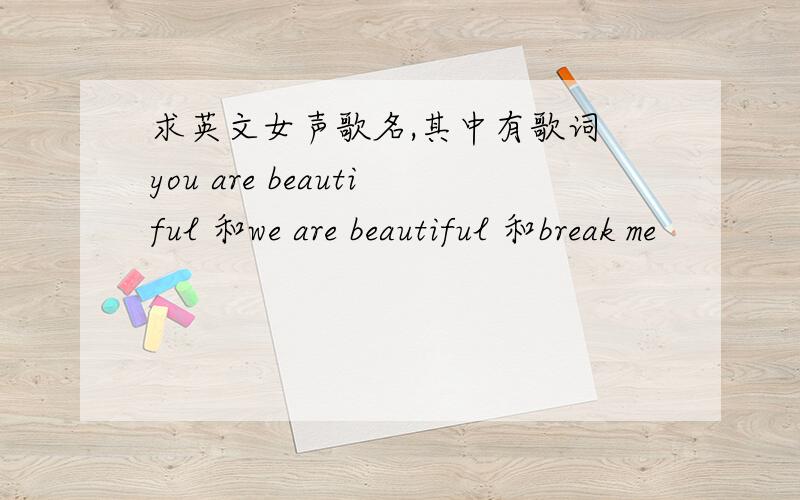 求英文女声歌名,其中有歌词 you are beautiful 和we are beautiful 和break me