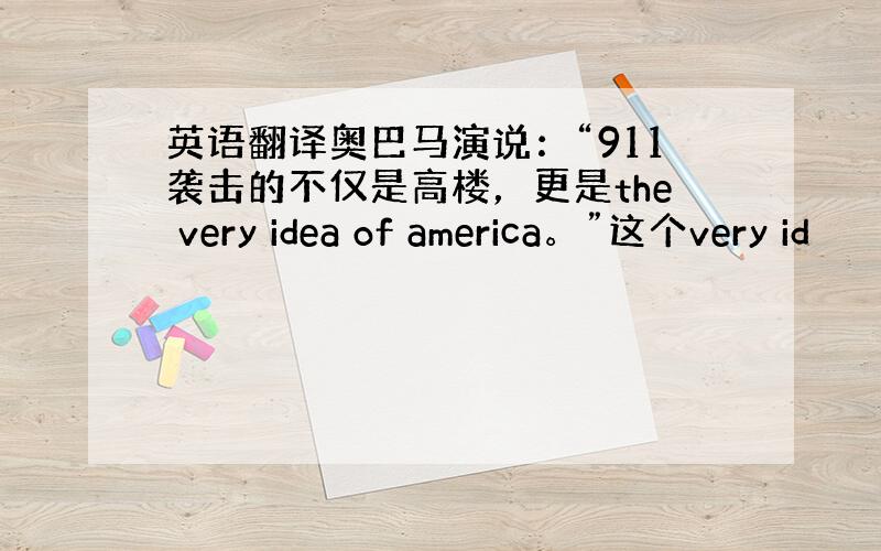 英语翻译奥巴马演说：“911袭击的不仅是高楼，更是the very idea of america。”这个very id