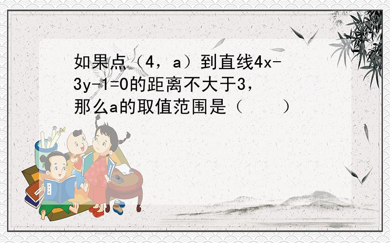 如果点（4，a）到直线4x-3y-1=0的距离不大于3，那么a的取值范围是（　　）