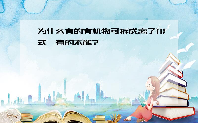 为什么有的有机物可拆成离子形式,有的不能?