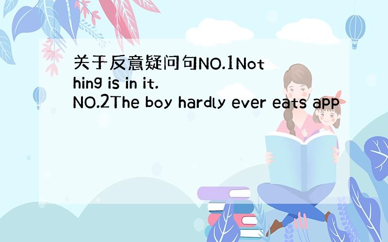 关于反意疑问句NO.1Nothing is in it.NO.2The boy hardly ever eats app