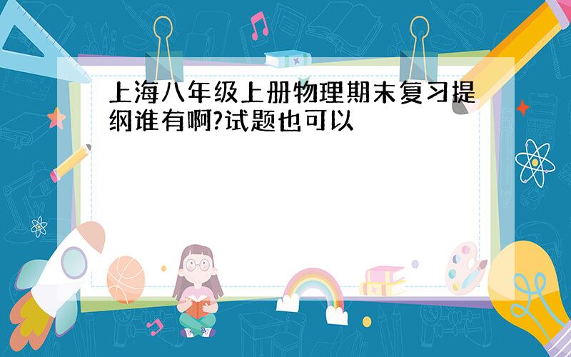 上海八年级上册物理期末复习提纲谁有啊?试题也可以