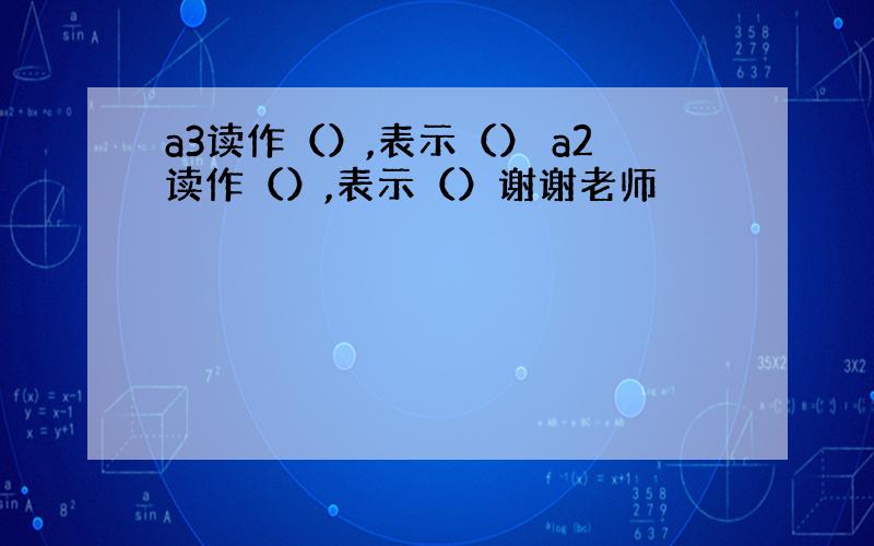 a3读作（）,表示（） a2读作（）,表示（）谢谢老师