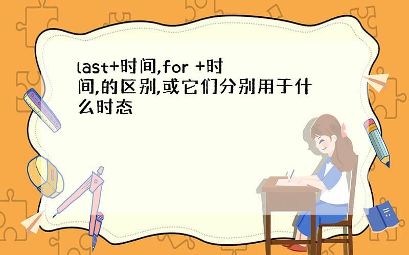 last+时间,for +时间,的区别,或它们分别用于什么时态