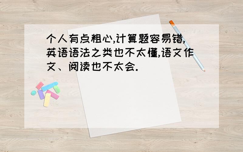 个人有点粗心,计算题容易错,英语语法之类也不太懂,语文作文、阅读也不太会.