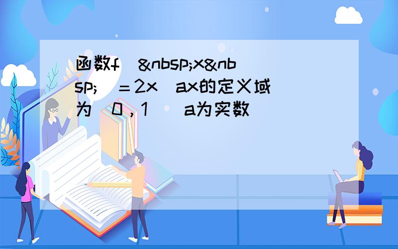 函数f( x )＝2x−ax的定义域为（0，1]（a为实数）．