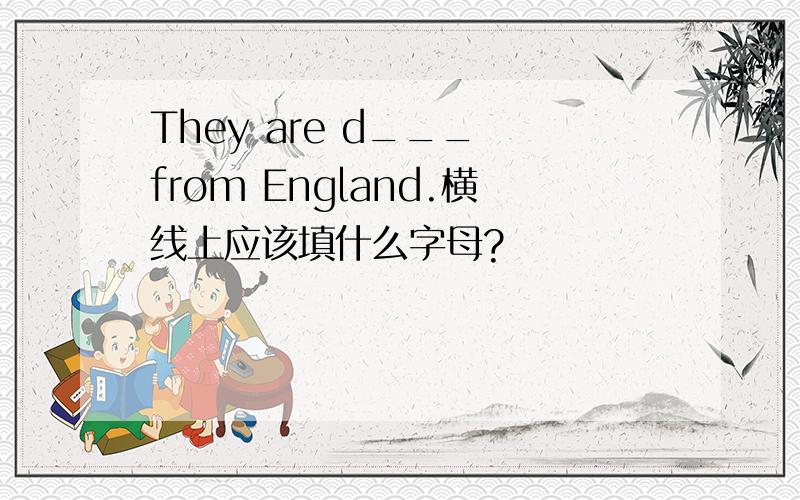 They are d___ from England.横线上应该填什么字母?