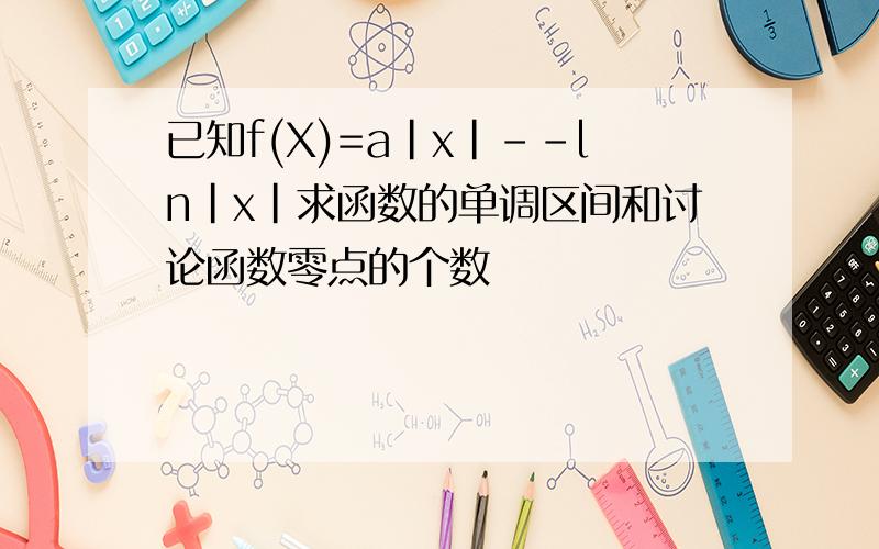 已知f(X)=a|x|--ln|x|求函数的单调区间和讨论函数零点的个数