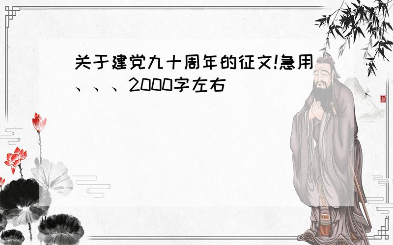 关于建党九十周年的征文!急用、、、2000字左右