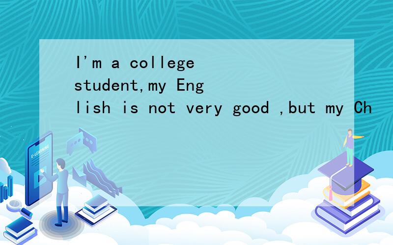 I'm a college student,my English is not very good ,but my Ch