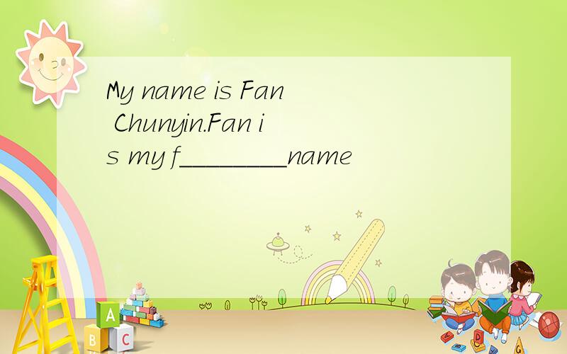 My name is Fan Chunyin.Fan is my f________name