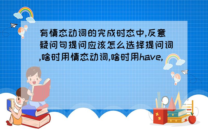 有情态动词的完成时态中,反意疑问句提问应该怎么选择提问词,啥时用情态动词,啥时用have,