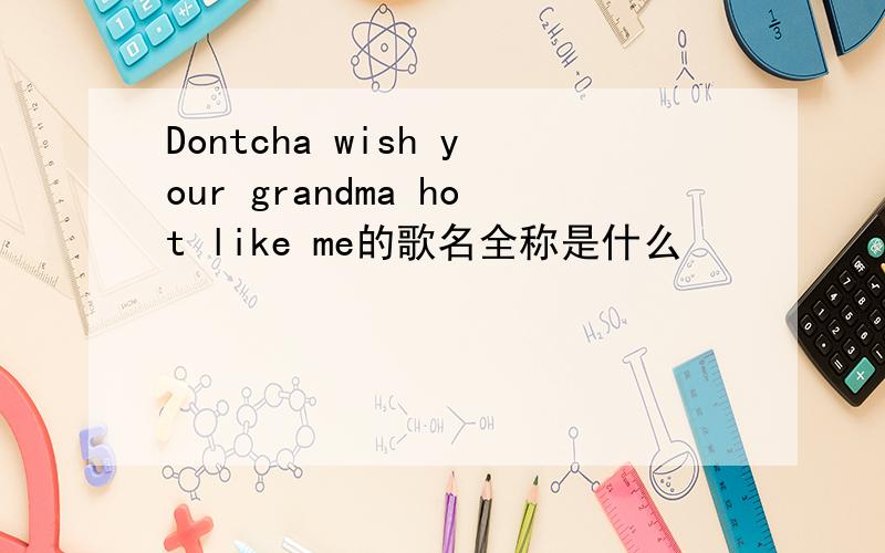 Dontcha wish your grandma hot like me的歌名全称是什么