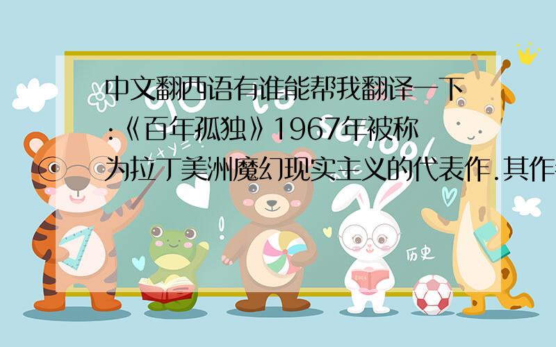 中文翻西语有谁能帮我翻译一下:《百年孤独》1967年被称为拉丁美洲魔幻现实主义的代表作.其作者是加尔列尔•加