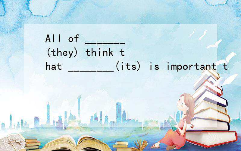 All of _______(they) think that ________(its) is important t