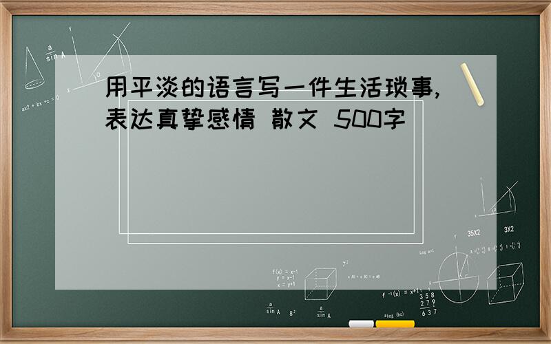 用平淡的语言写一件生活琐事,表达真挚感情 散文 500字