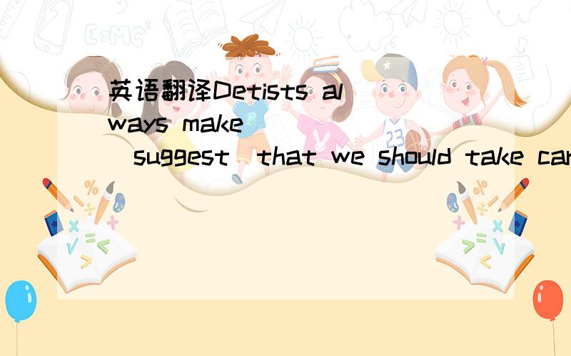 英语翻译Detists always make_____(suggest)that we should take car