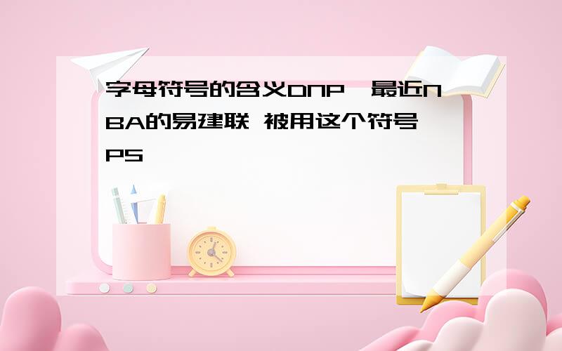 字母符号的含义DNP,最近NBA的易建联 被用这个符号 PS,