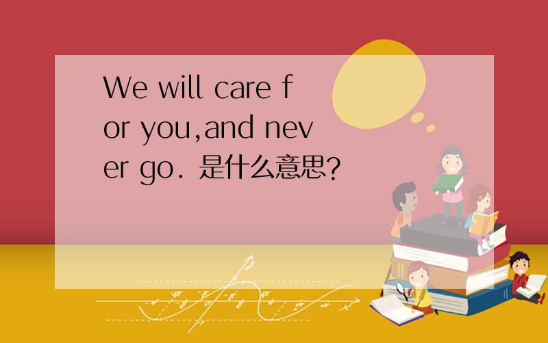 We will care for you,and never go．是什么意思?