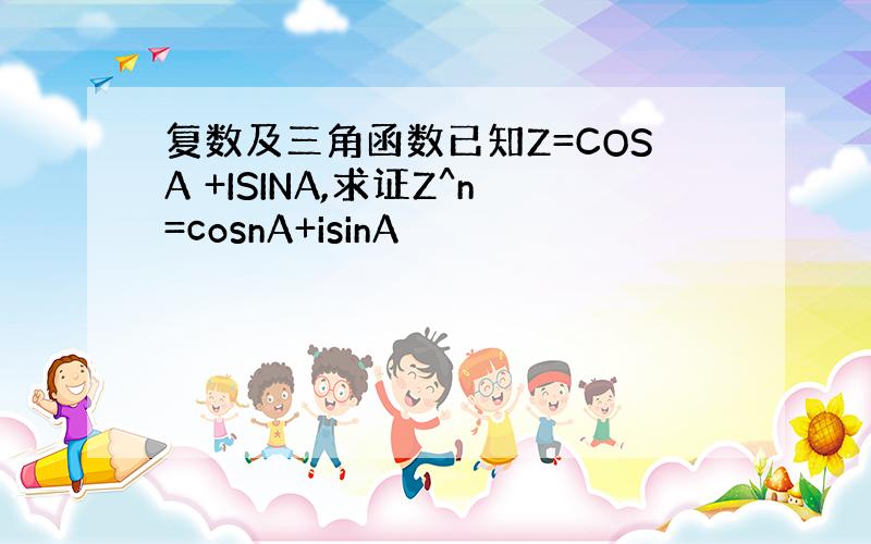 复数及三角函数已知Z=COSA +ISINA,求证Z^n=cosnA+isinA