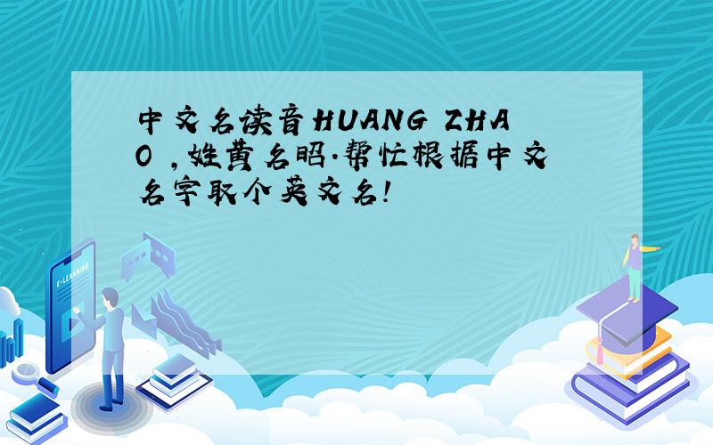 中文名读音HUANG ZHAO ,姓黄名昭.帮忙根据中文名字取个英文名!