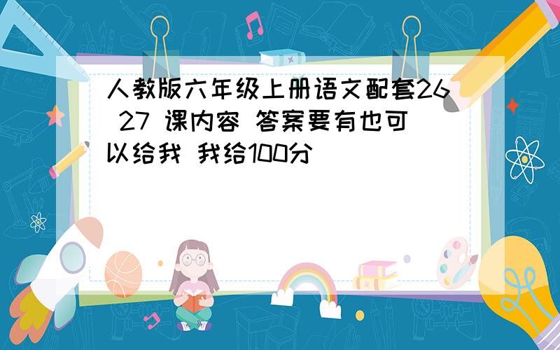 人教版六年级上册语文配套26 27 课内容 答案要有也可以给我 我给100分