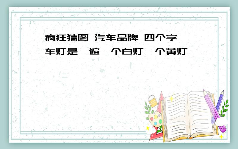 疯狂猜图 汽车品牌 四个字 车灯是一遍一个白灯一个黄灯